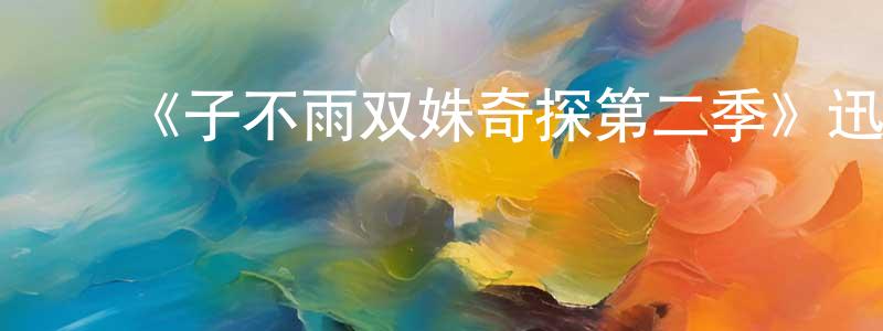 车文超发布《子不雨双姝奇探第二季》迅雷下载/在线观看-犯罪历史-美剧天堂